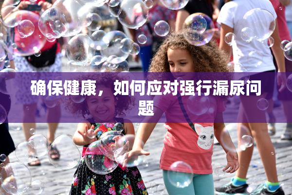 确保健康，如何应对强行漏尿问题