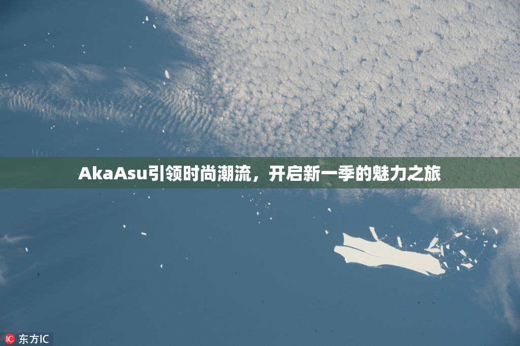 AkaAsu引领时尚潮流，开启新一季的魅力之旅