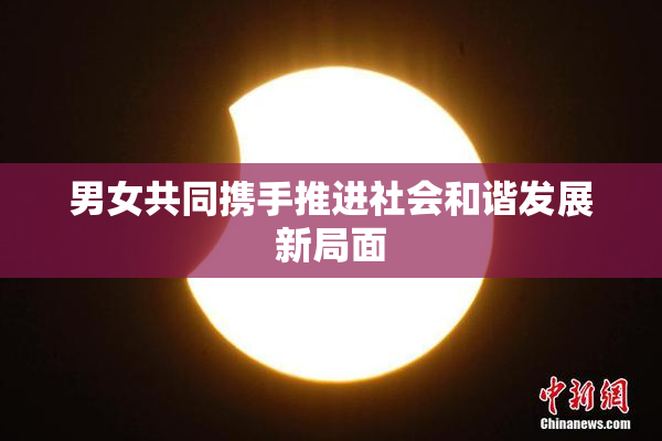 男女共同携手推进社会和谐发展新局面