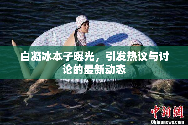 白凝冰本子曝光，引发热议与讨论的最新动态