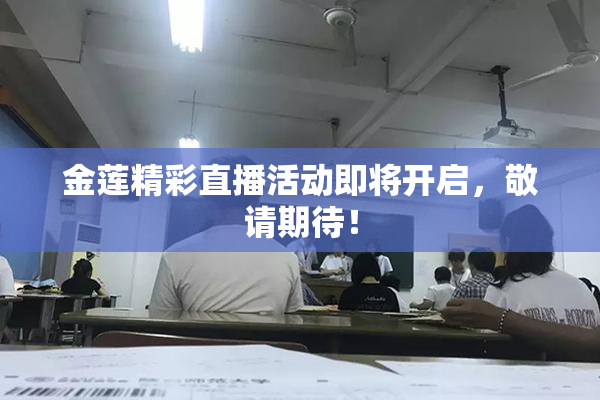 金莲精彩直播活动即将开启，敬请期待！
