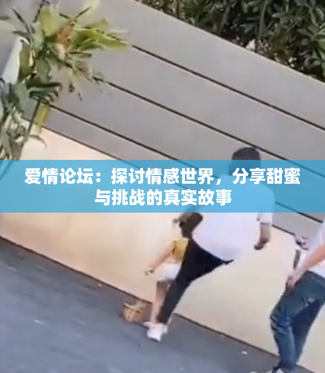 爱情论坛：探讨情感世界，分享甜蜜与挑战的真实故事