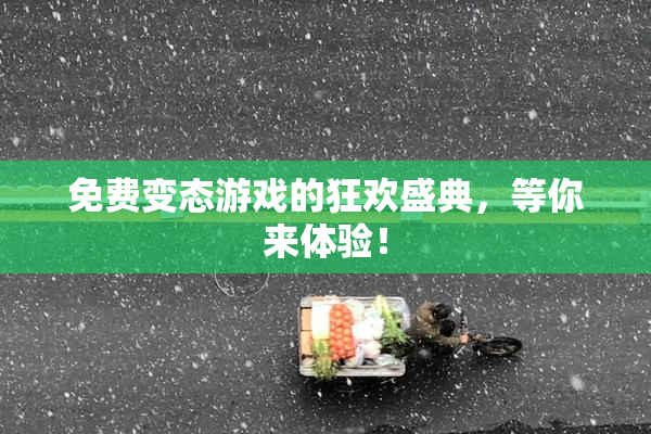 免费变态游戏的狂欢盛典，等你来体验！
