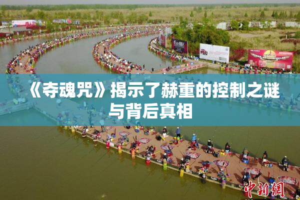 《夺魂咒》揭示了赫重的控制之谜与背后真相