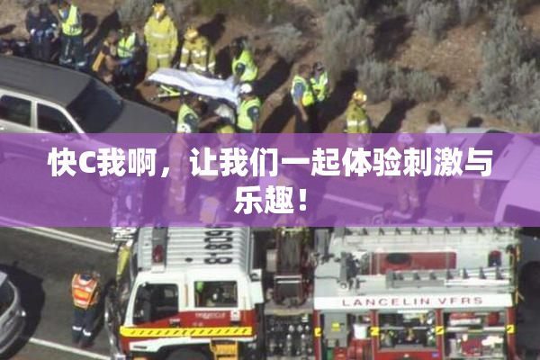 快C我啊，让我们一起体验刺激与乐趣！
