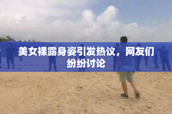 美女裸露身姿引发热议，网友们纷纷讨论