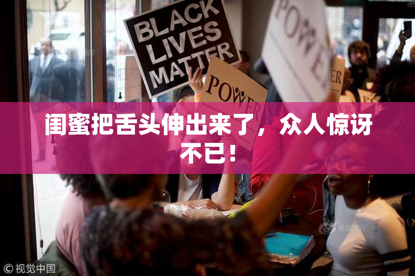 闺蜜把舌头伸出来了，众人惊讶不已！