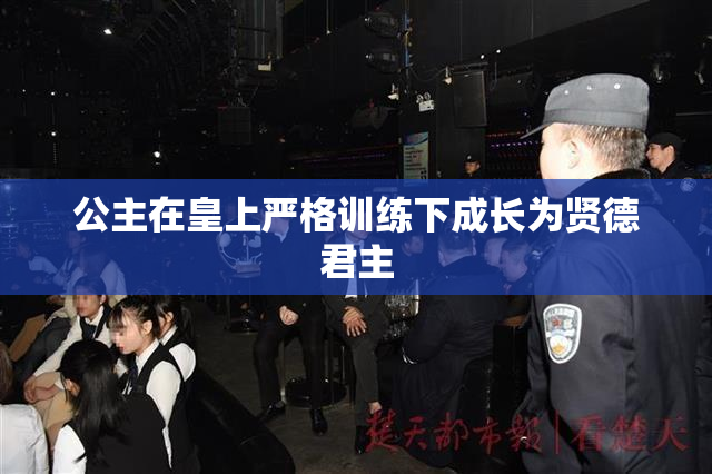 公主在皇上严格训练下成长为贤德君主