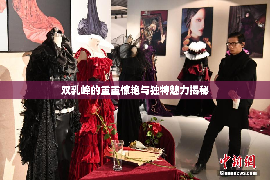 双乳峰的重重惊艳与独特魅力揭秘