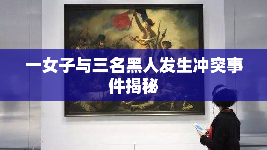 一女子与三名黑人发生冲突事件揭秘
