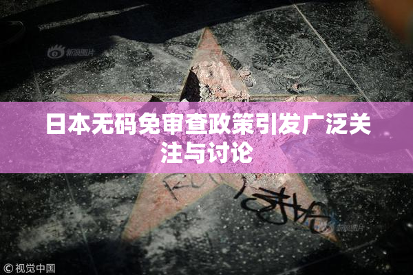 日本无码免审查政策引发广泛关注与讨论