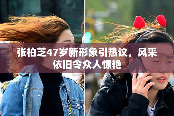 张柏芝47岁新形象引热议，风采依旧令众人惊艳