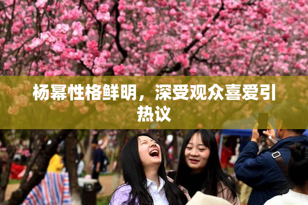 杨幂性格鲜明，深受观众喜爱引热议