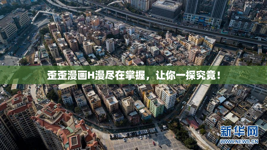 歪歪漫画H漫尽在掌握，让你一探究竟！