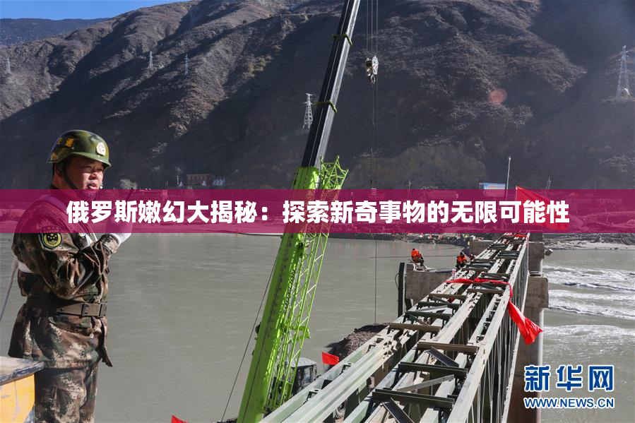 俄罗斯嫩幻大揭秘：探索新奇事物的无限可能性