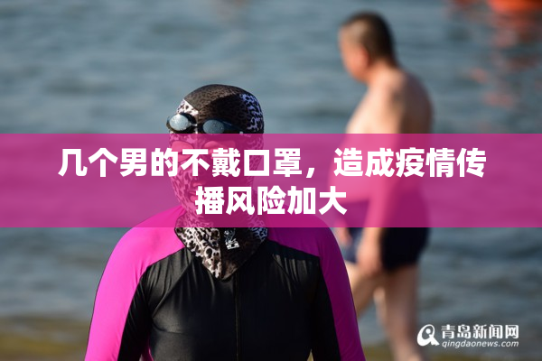 几个男的不戴口罩，造成疫情传播风险加大