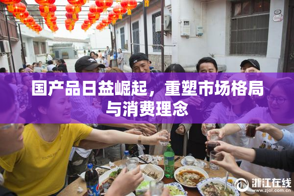 国产品日益崛起，重塑市场格局与消费理念