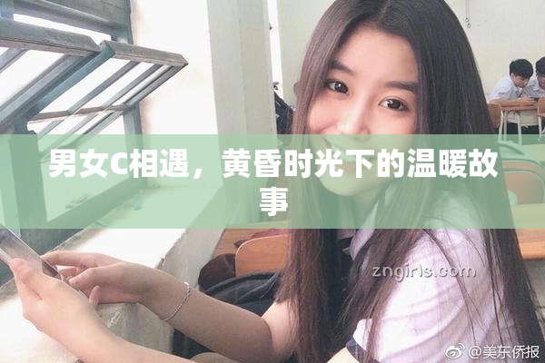 男女C相遇，黄昏时光下的温暖故事