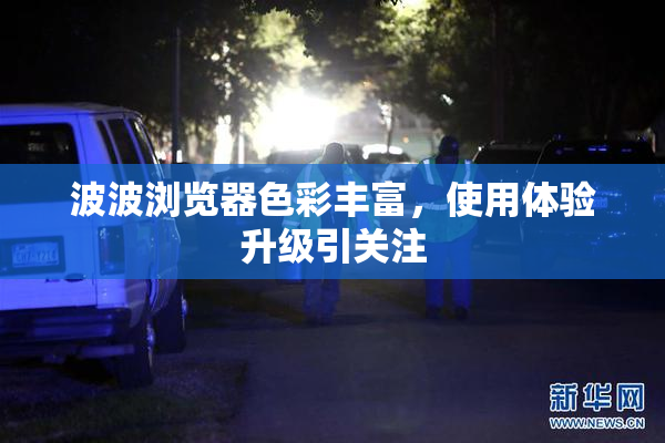 波波浏览器色彩丰富，使用体验升级引关注