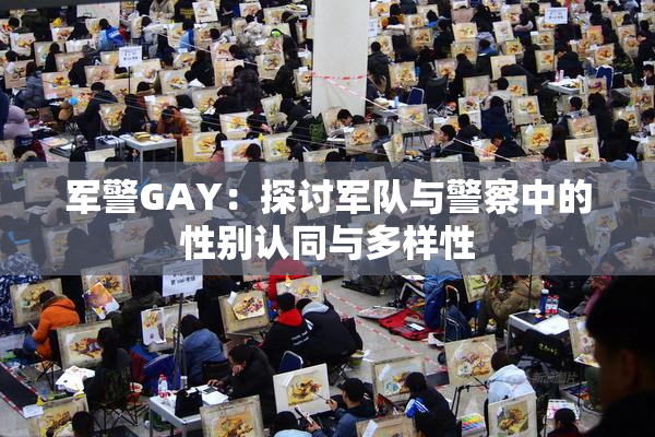 军警GAY：探讨军队与警察中的性别认同与多样性