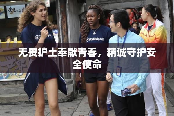 无畏护土奉献青春，精诚守护安全使命