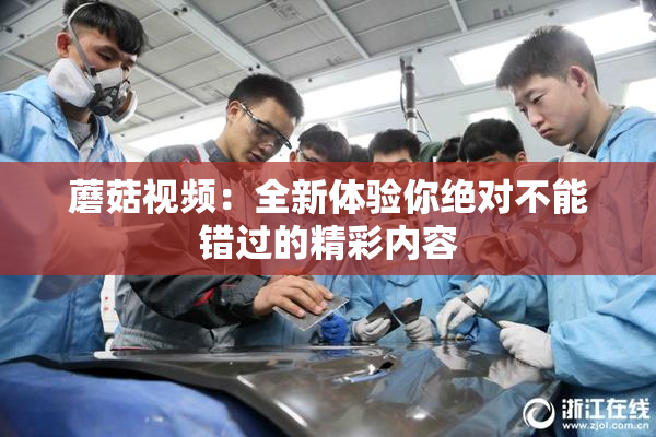 蘑菇视频：全新体验你绝对不能错过的精彩内容