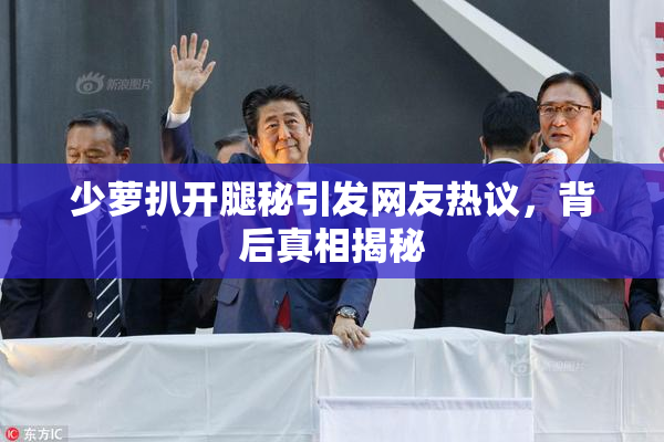 少萝扒开腿秘引发网友热议，背后真相揭秘