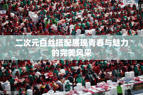 二次元白丝搭配展现青春与魅力的完美风采