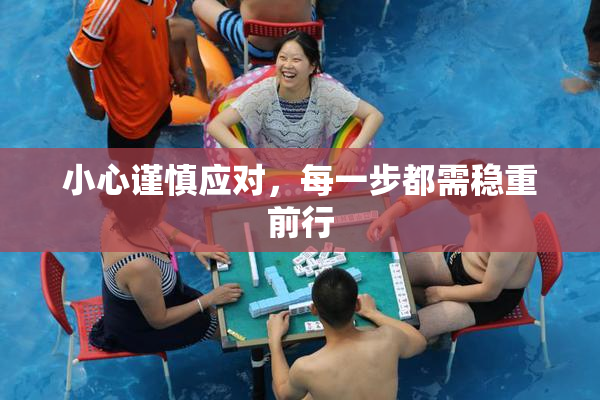 小心谨慎应对，每一步都需稳重前行