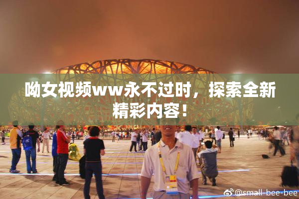 呦女视频ww永不过时，探索全新精彩内容！