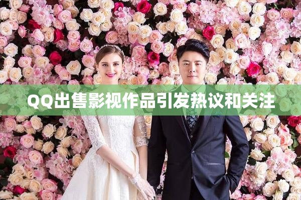 QQ出售影视作品引发热议和关注