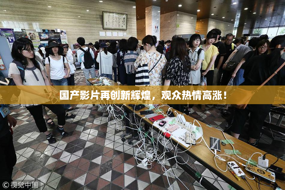 国产影片再创新辉煌，观众热情高涨！