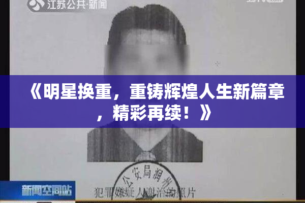 《明星换重，重铸辉煌人生新篇章，精彩再续！》