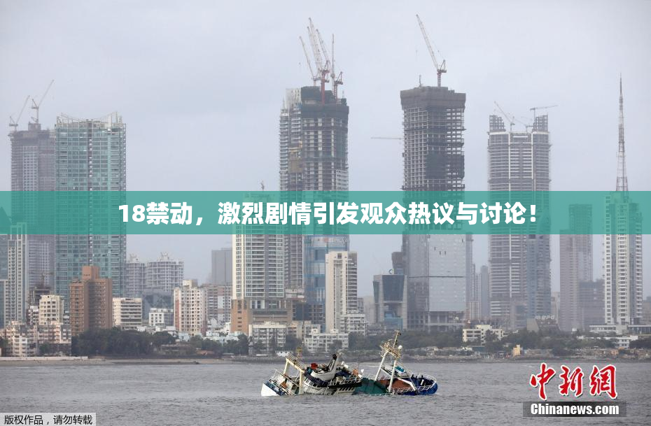 18禁动，激烈剧情引发观众热议与讨论！