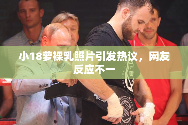 小18萝裸乳照片引发热议，网友反应不一