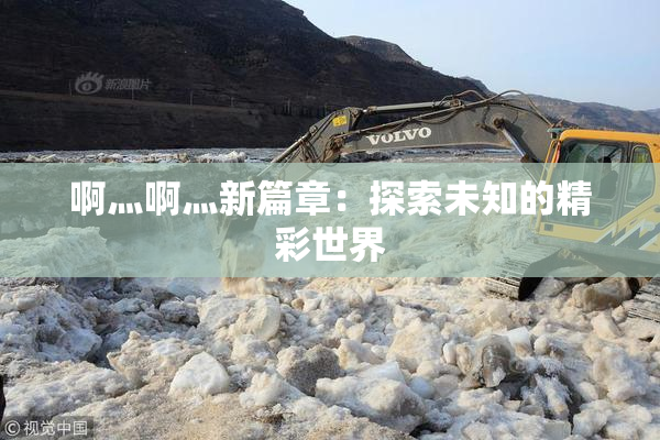 啊灬啊灬新篇章：探索未知的精彩世界