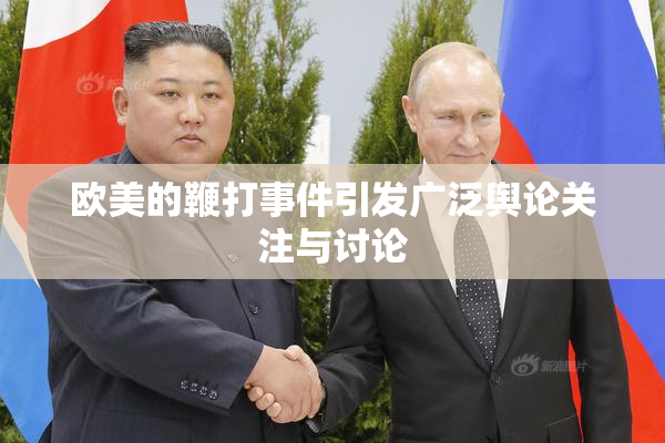 欧美的鞭打事件引发广泛舆论关注与讨论