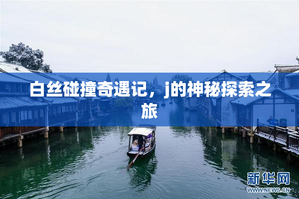 白丝碰撞奇遇记，j的神秘探索之旅