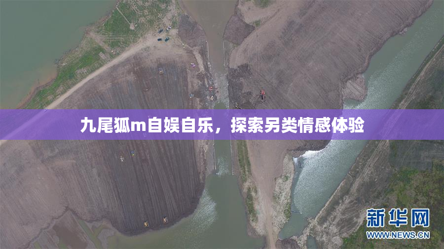 九尾狐m自娱自乐，探索另类情感体验