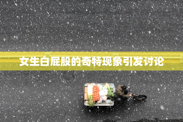 女生白屁股的奇特现象引发讨论