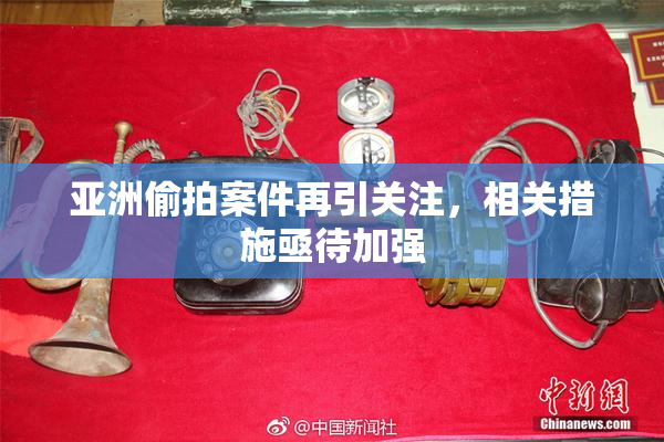 亚洲偷拍案件再引关注，相关措施亟待加强
