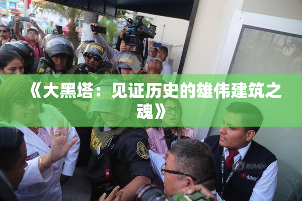 《大黑塔：见证历史的雄伟建筑之魂》
