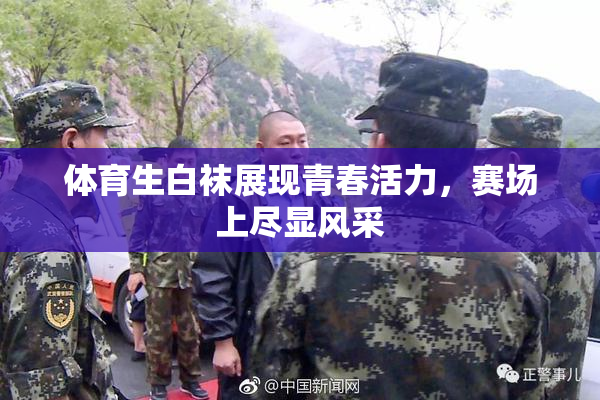 体育生白袜展现青春活力，赛场上尽显风采