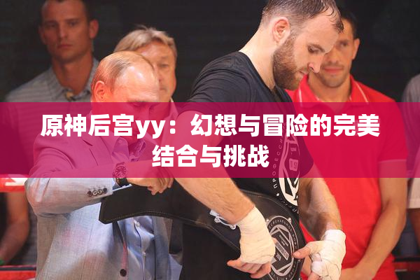 原神后宫yy：幻想与冒险的完美结合与挑战