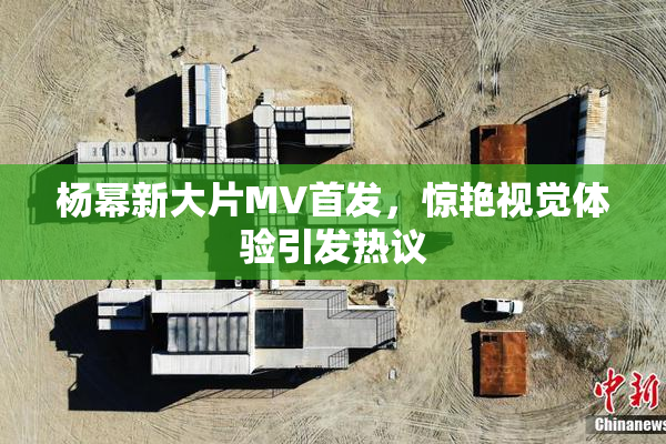 杨幂新大片MV首发，惊艳视觉体验引发热议