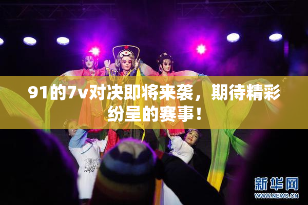 91的7v对决即将来袭，期待精彩纷呈的赛事！
