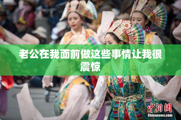 老公在我面前做这些事情让我很震惊
