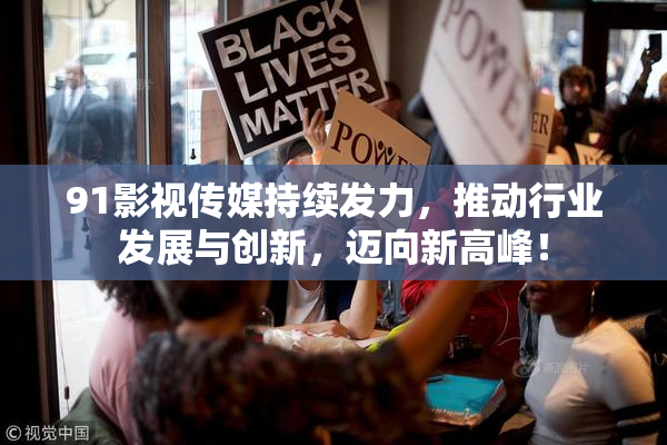 91影视传媒持续发力，推动行业发展与创新，迈向新高峰！