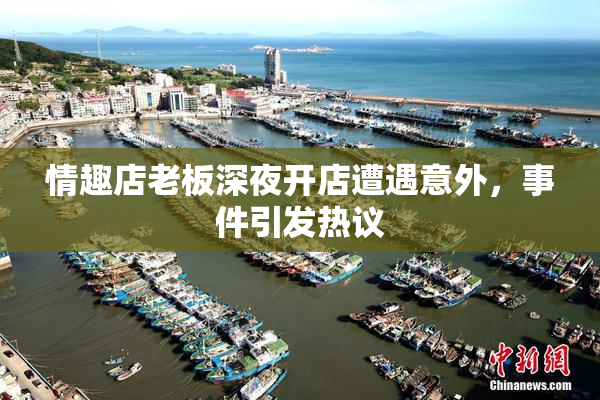 情趣店老板深夜开店遭遇意外，事件引发热议