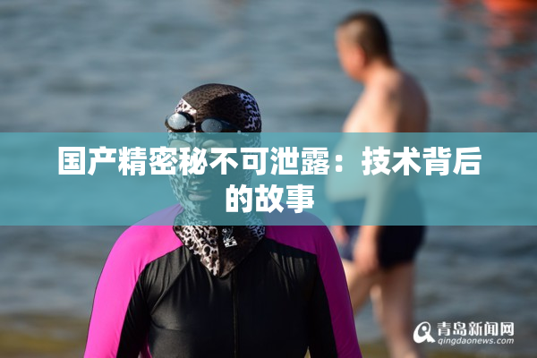 国产精密秘不可泄露：技术背后的故事